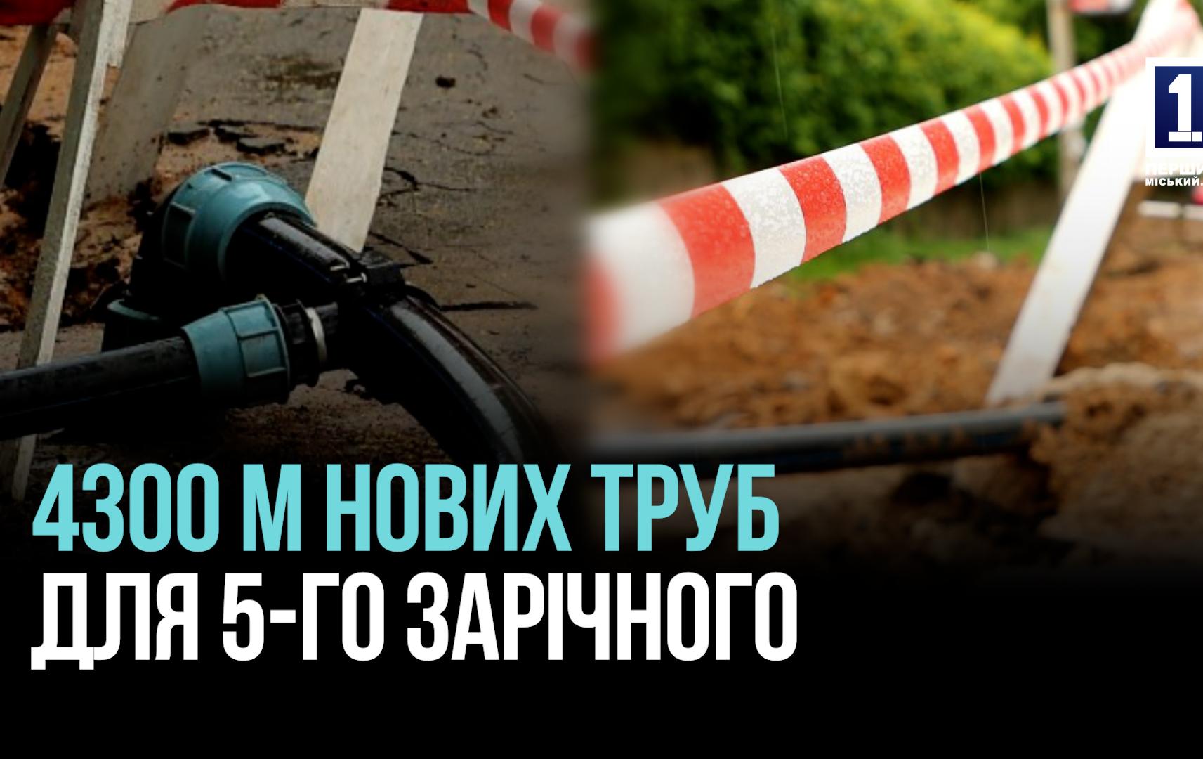 4300 МЕТРІВ НОВИХ ТРУБ – КАПІТАЛЬНИЙ РЕМОНТ ВОДОПРОВІДНИХ КОМУНІКАЦИЙ НА 5-МУ ЗАРЧНОМУ